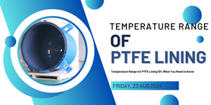 Temperature Range for PTFE Lining 101: What You Need to Know