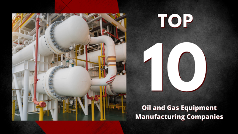 Top 10 Oil and Gas Equipment Manufacturing Companies